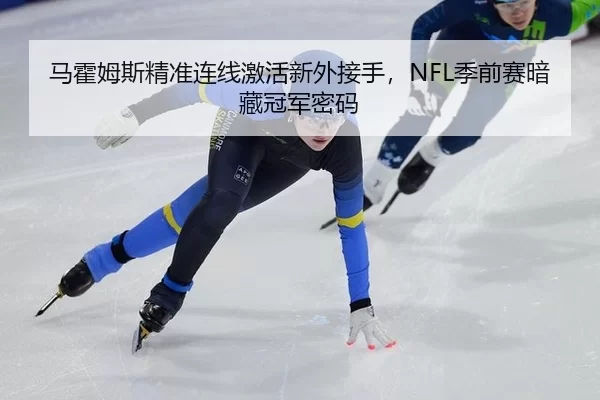 马霍姆斯精准连线激活新外接手，NFL季前赛暗藏冠军密码