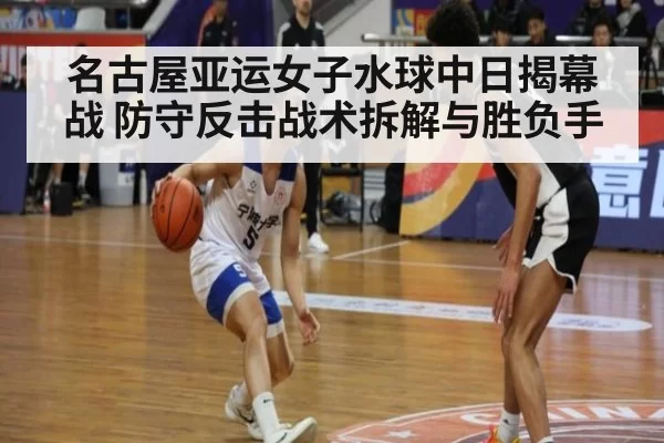 名古屋亚运女子水球中日揭幕战 防守反击战术拆解与胜负手