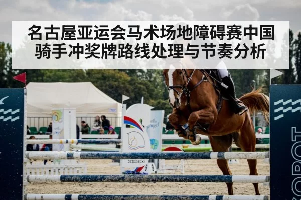 名古屋亚运会马术场地障碍赛中国骑手冲奖牌路线处理与节奏分析