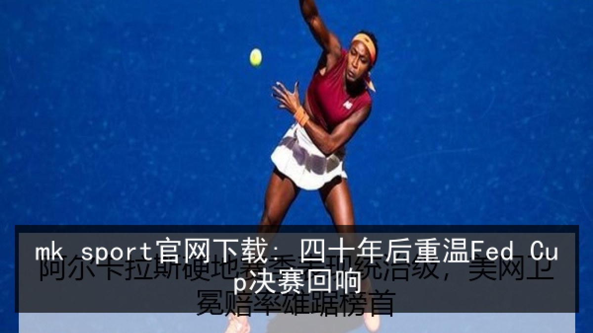 mk sport官网下载: 四十年后重温Fed Cup决赛回响 mk sport官网下载: 四十年后重温Fed Cup决赛回响